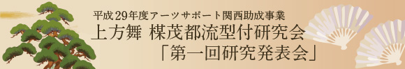平成29年度アーツサポート関西助成事業 上方舞 楳茂都流型付研究会 「第一回研究発表会」