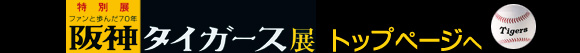 ファンと歩んだ70年 阪神タイガース展 トップページへ