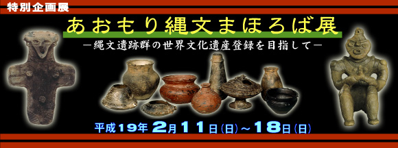 特別企画展「あおもり縄文まほろば展-縄文遺跡群の世界文化遺産登録を目指して-」 トップイメージ
