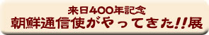 特別企画展「来日400年記念　朝鮮通信使がやってきた！！展」開催要項へ