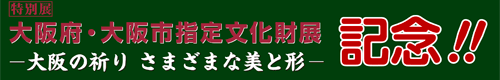 特別展「大阪府・大阪市指定文化財　－大阪の祈り さまざまな美と形－」記念！！