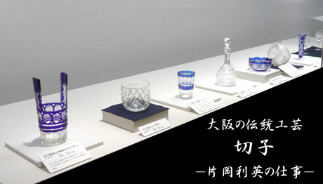 大阪の伝統工芸 切子 -片岡利英の仕事-