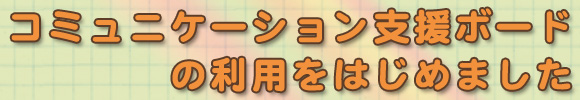 コミュニケーション支援ボードはじめました