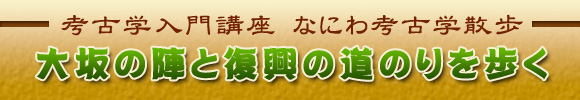 考古学入門講座 なにわ考古学散歩 大坂の陣と復興の道のりを歩く