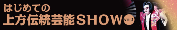 はじめての上方伝統芸能SHOW vol.1