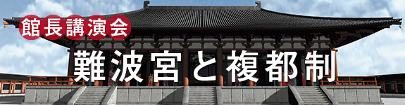 館長講演会「難波宮と複都制」