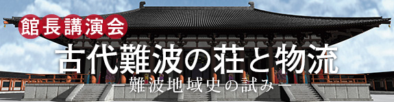館長講演会「古代難波の荘と物流 -難波地域史の試み-」