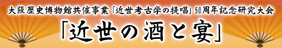大阪歴史博物館共催事業「近世考古学の提唱」50周年記念研究大会　「近世の酒と宴」の開催
