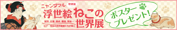 特別展「ニャンダフル 浮世絵ねこの世界展」ポスタープレゼント!