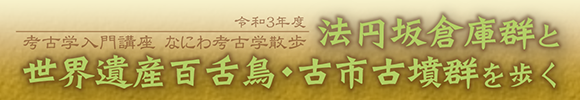 考古学入門講座 なにわ考古学散歩 「法円坂倉庫群と世界遺産百舌鳥・古市古墳群を歩く」