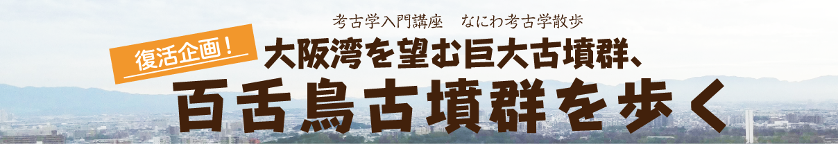 考古学入門講座 なにわ考古学散歩 「法円坂倉庫群と世界遺産百舌鳥・古市古墳群を歩く」