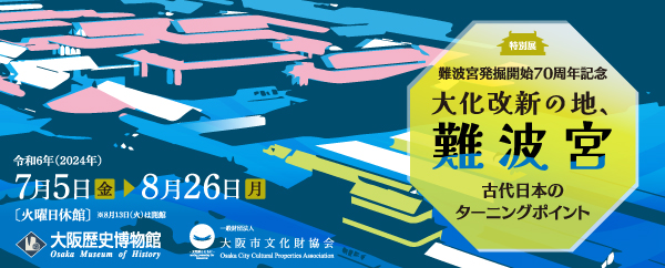 難波宮発掘開始70周年記念　大化改新の地、難波宮―古代日本のターニングポイント―！