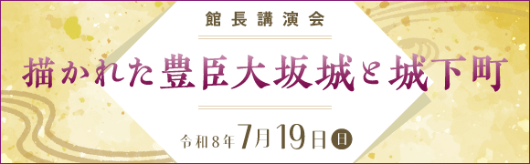 館長講演会「描かれた豊臣大坂城と城下町」